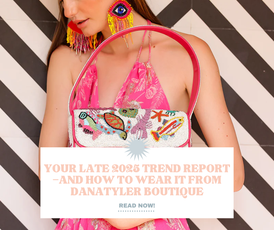 Your Late 2025 Trend Report—And How to Wear It from DanaTyler Boutique